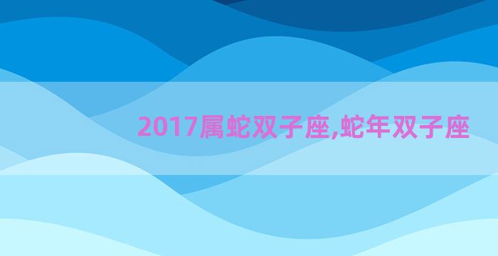2017属蛇双子座,蛇年双子座