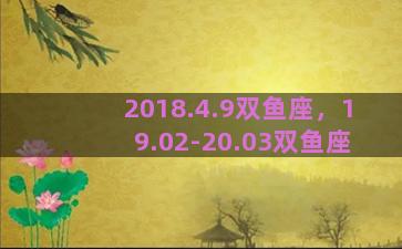 2018.4.9双鱼座，19.02-20.03双鱼座