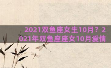 2021双鱼座女生10月？2021年双鱼座座女10月爱情