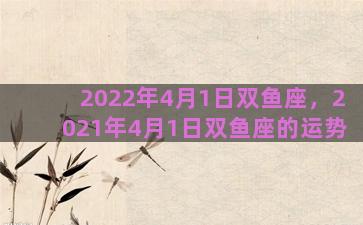 2022年4月1日双鱼座，2021年4月1日双鱼座的运势