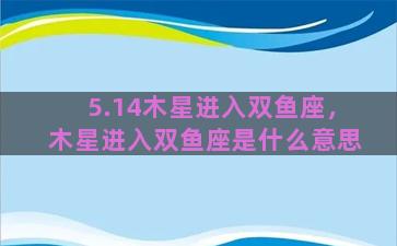 5.14木星进入双鱼座，木星进入双鱼座是什么意思