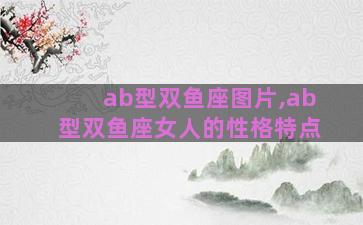 ab型双鱼座图片,ab型双鱼座女人的性格特点
