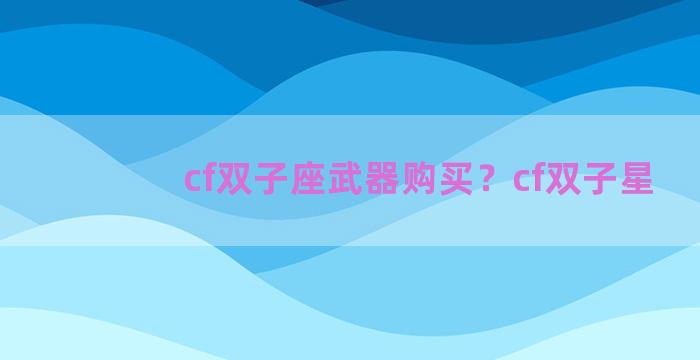 cf双子座武器购买？cf双子星