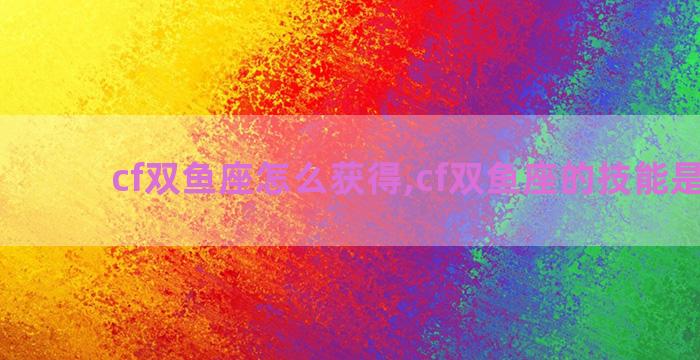 cf双鱼座怎么获得,cf双鱼座的技能是什么