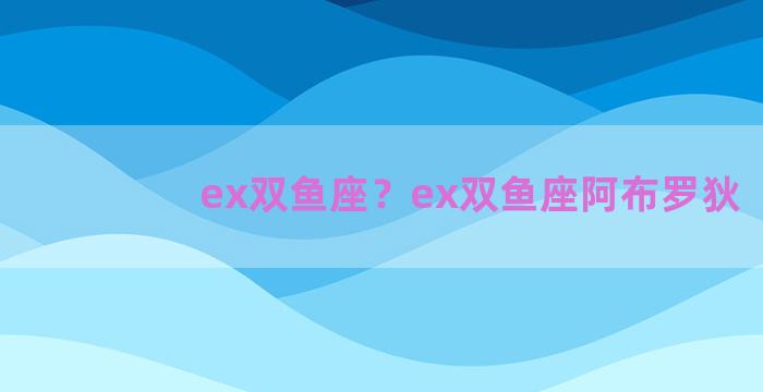 ex双鱼座？ex双鱼座阿布罗狄