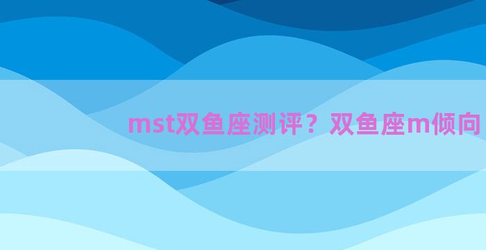 mst双鱼座测评？双鱼座m倾向