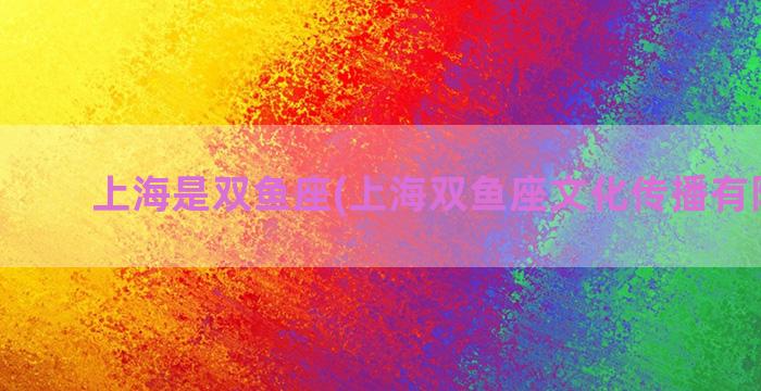 上海是双鱼座(上海双鱼座文化传播有限公司)