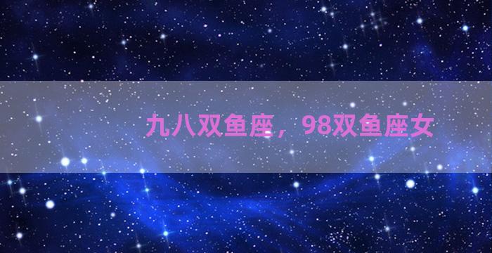 九八双鱼座，98双鱼座女