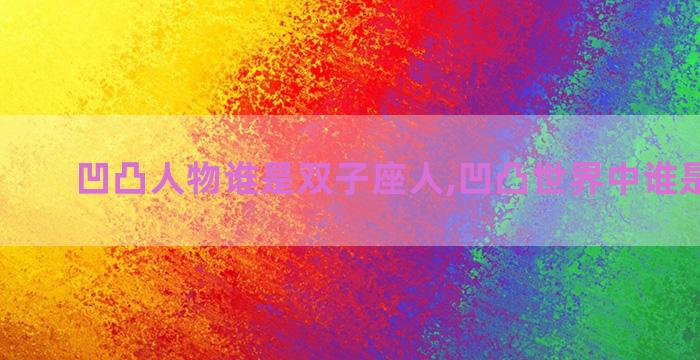 凹凸人物谁是双子座人,凹凸世界中谁是双子座