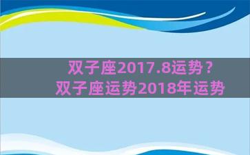 双子座2017.8运势？双子座运势2018年运势