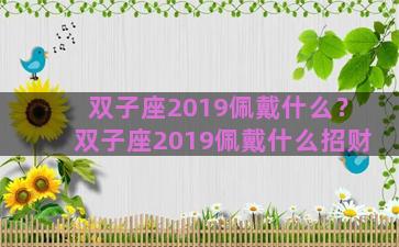 双子座2019佩戴什么？双子座2019佩戴什么招财