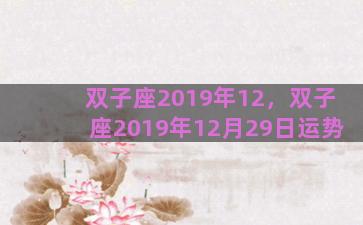 双子座2019年12，双子座2019年12月29日运势