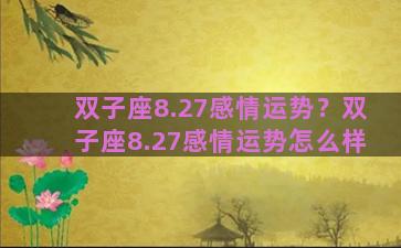 双子座8.27感情运势？双子座8.27感情运势怎么样