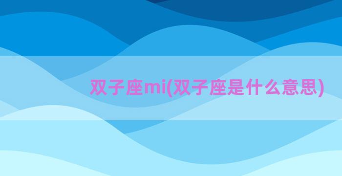 双子座mi(双子座是什么意思)