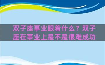 双子座事业跟着什么？双子座在事业上是不是很难成功