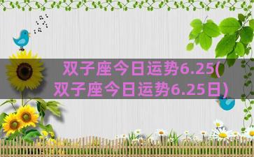 双子座今日运势6.25(双子座今日运势6.25日)