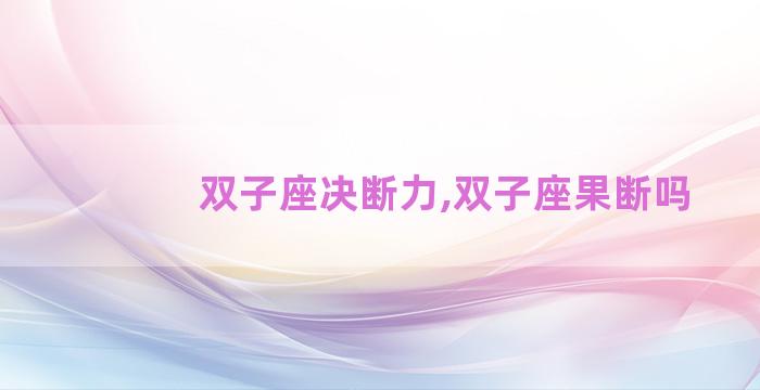 双子座决断力,双子座果断吗