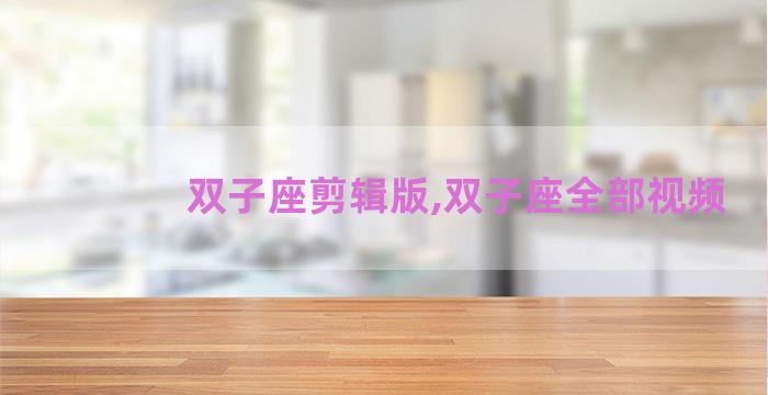 双子座剪辑版,双子座全部视频