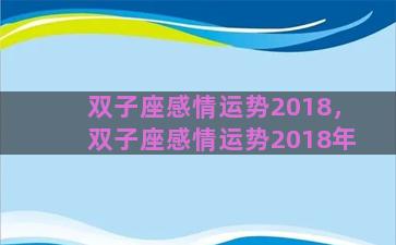 双子座感情运势2018，双子座感情运势2018年