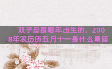 双子座是哪年出生的，2008年农历历五月十一是什么星座