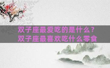 双子座最爱吃的是什么？双子座最喜欢吃什么零食