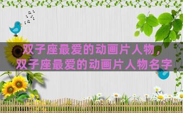双子座最爱的动画片人物，双子座最爱的动画片人物名字