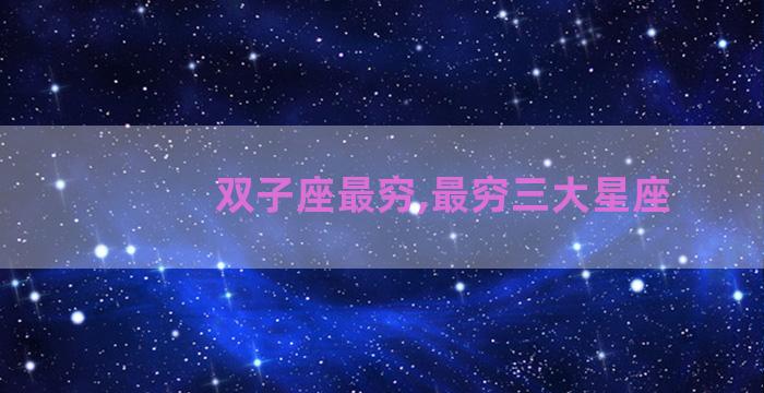 双子座最穷,最穷三大星座