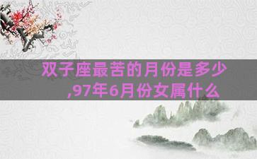 双子座最苦的月份是多少,97年6月份女属什么
