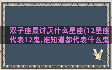 双子座最讨厌什么星座(12星座代表12鬼,谁知道都代表什么鬼)