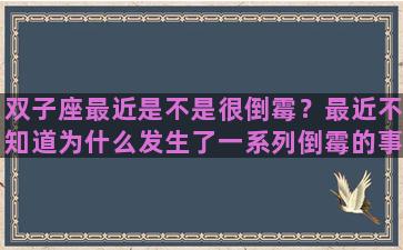 双子座最近是不是很倒霉？最近不知道为什么发生了一系列倒霉的事