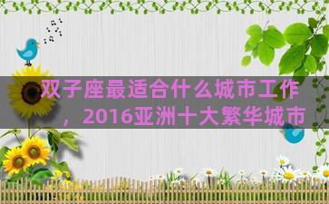 双子座最适合什么城市工作，2016亚洲十大繁华城市