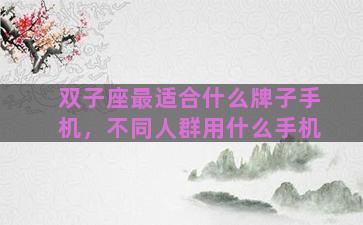 双子座最适合什么牌子手机，不同人群用什么手机