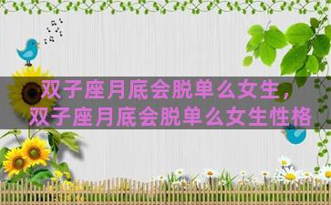 双子座月底会脱单么女生，双子座月底会脱单么女生性格