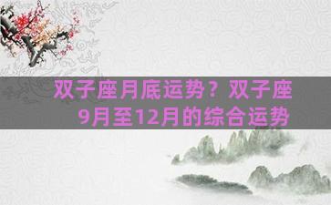 双子座月底运势？双子座9月至12月的综合运势