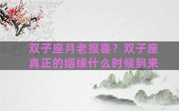 双子座月老报喜？双子座真正的姻缘什么时候到来