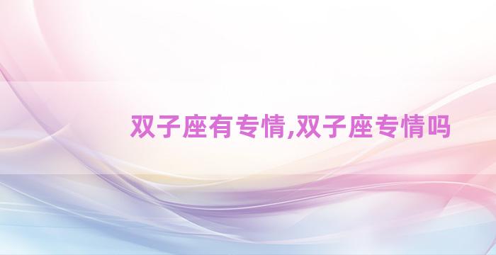 双子座有专情,双子座专情吗