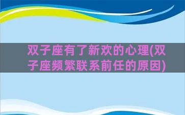 双子座有了新欢的心理(双子座频繁联系前任的原因)