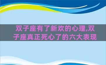 双子座有了新欢的心理,双子座真正死心了的六大表现