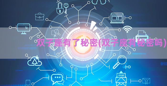 双子座有了秘密(双子座有秘密吗)