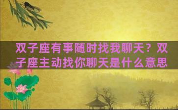 双子座有事随时找我聊天？双子座主动找你聊天是什么意思