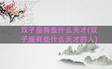 双子座有些什么天才(双子座有些什么天才的人)