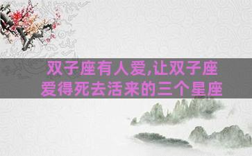 双子座有人爱,让双子座爱得死去活来的三个星座