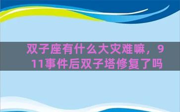 双子座有什么大灾难嘛，911事件后双子塔修复了吗