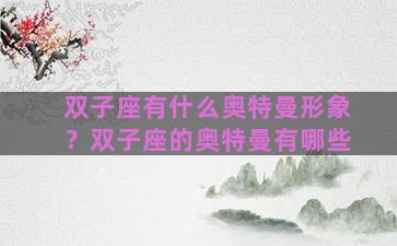 双子座有什么奥特曼形象？双子座的奥特曼有哪些
