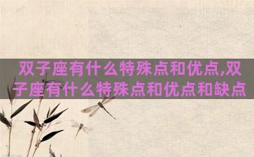 双子座有什么特殊点和优点,双子座有什么特殊点和优点和缺点