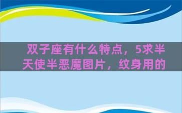 双子座有什么特点，5求半天使半恶魔图片，纹身用的