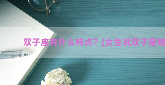 双子座有什么特点？(女生说双子是啥意思)