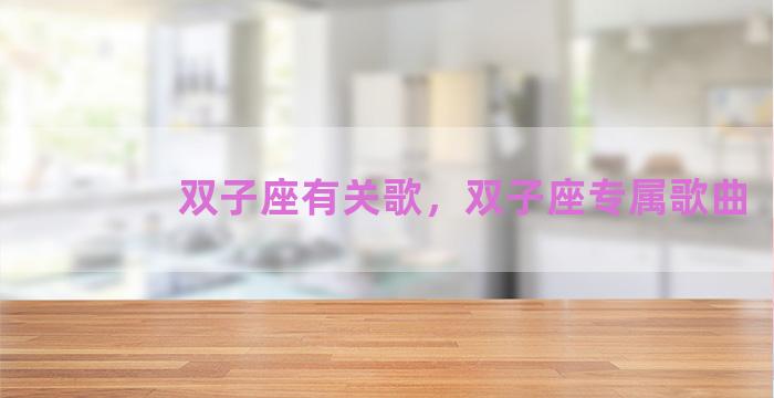 双子座有关歌，双子座专属歌曲