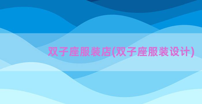 双子座服装店(双子座服装设计)