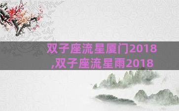 双子座流星厦门2018,双子座流星雨2018